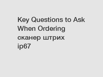 Key Questions to Ask When Ordering сканер штрих ip67