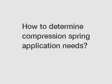 How to determine compression spring application needs?