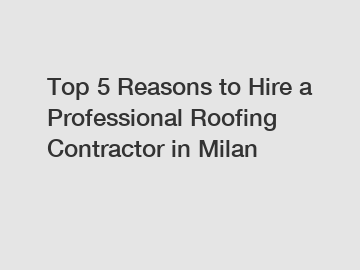 Top 5 Reasons to Hire a Professional Roofing Contractor in Milan