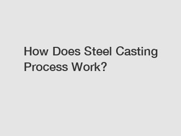 How Does Steel Casting Process Work?