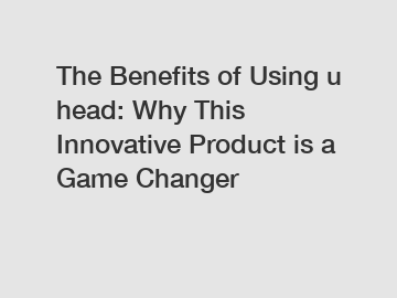 The Benefits of Using u head: Why This Innovative Product is a Game Changer