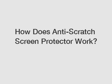 How Does Anti-Scratch Screen Protector Work?