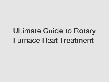 Ultimate Guide to Rotary Furnace Heat Treatment