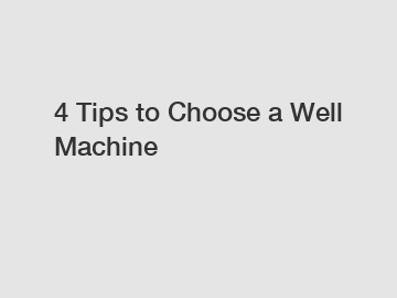 4 Tips to Choose a Well Machine