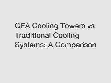 GEA Cooling Towers vs Traditional Cooling Systems: A Comparison