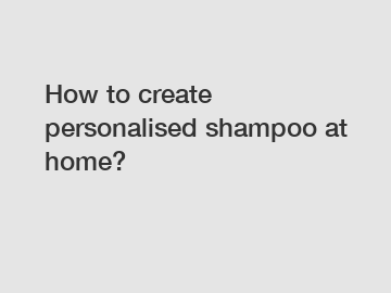 How to create personalised shampoo at home?