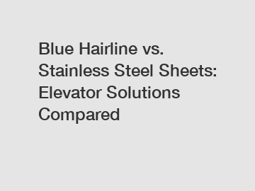 Blue Hairline vs. Stainless Steel Sheets: Elevator Solutions Compared