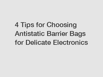 4 Tips for Choosing Antistatic Barrier Bags for Delicate Electronics