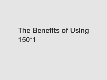 The Benefits of Using 150*1