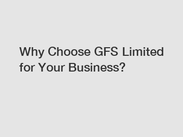 Why Choose GFS Limited for Your Business?