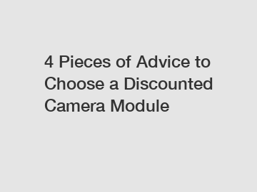 4 Pieces of Advice to Choose a Discounted Camera Module