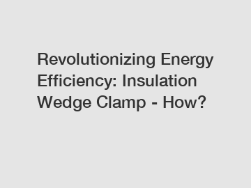 Revolutionizing Energy Efficiency: Insulation Wedge Clamp - How?