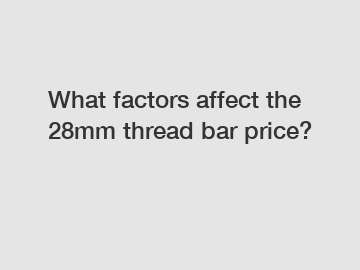 What factors affect the 28mm thread bar price?