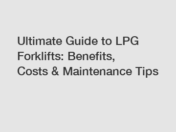 Ultimate Guide to LPG Forklifts: Benefits, Costs & Maintenance Tips