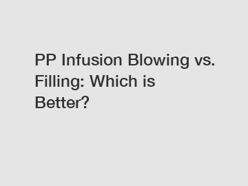 PP Infusion Blowing vs. Filling: Which is Better?