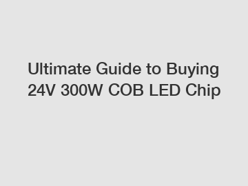 Ultimate Guide to Buying 24V 300W COB LED Chip