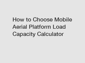 How to Choose Mobile Aerial Platform Load Capacity Calculator