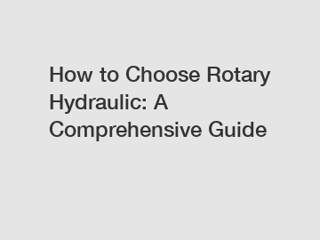 How to Choose Rotary Hydraulic: A Comprehensive Guide