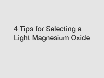 4 Tips for Selecting a Light Magnesium Oxide