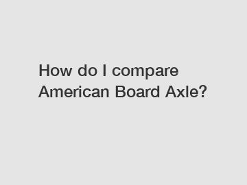 How do I compare American Board Axle?