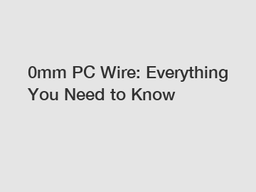 0mm PC Wire: Everything You Need to Know