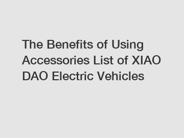 The Benefits of Using Accessories List of XIAO DAO Electric Vehicles