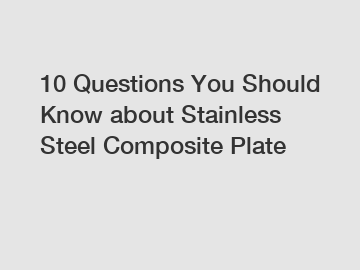 10 Questions You Should Know about Stainless Steel Composite Plate