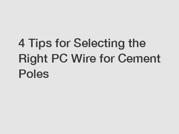 4 Tips for Selecting the Right PC Wire for Cement Poles