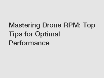 Mastering Drone RPM: Top Tips for Optimal Performance