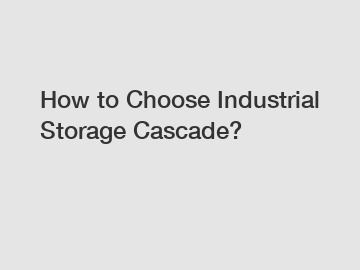 How to Choose Industrial Storage Cascade?