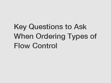 Key Questions to Ask When Ordering Types of Flow Control