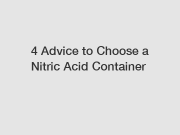 4 Advice to Choose a Nitric Acid Container