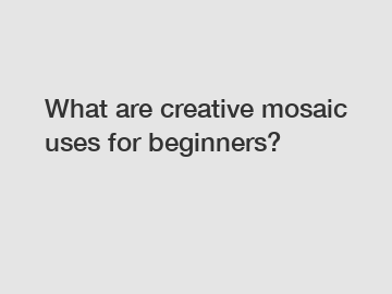 What are creative mosaic uses for beginners?
