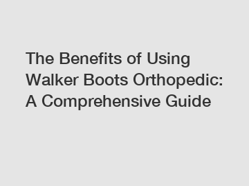 The Benefits of Using Walker Boots Orthopedic: A Comprehensive Guide