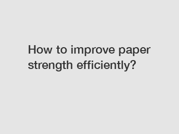 How to improve paper strength efficiently?