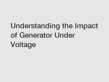 Understanding the Impact of Generator Under Voltage