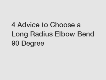 4 Advice to Choose a Long Radius Elbow Bend 90 Degree