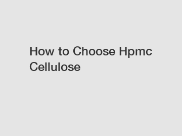 How to Choose Hpmc Cellulose