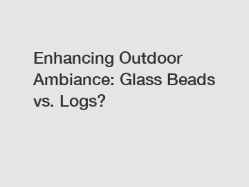 Enhancing Outdoor Ambiance: Glass Beads vs. Logs?