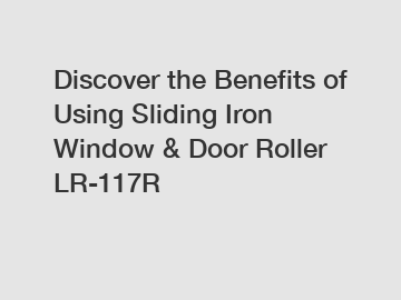 Discover the Benefits of Using Sliding Iron Window & Door Roller LR-117R