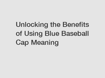 Unlocking the Benefits of Using Blue Baseball Cap Meaning
