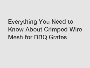 Everything You Need to Know About Crimped Wire Mesh for BBQ Grates