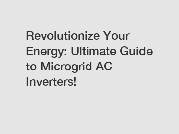 Revolutionize Your Energy: Ultimate Guide to Microgrid AC Inverters!