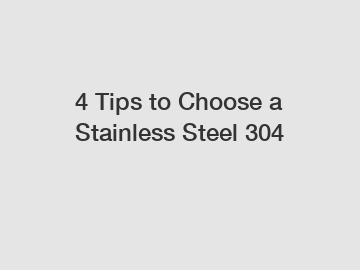 4 Tips to Choose a Stainless Steel 304