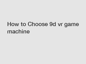 How to Choose 9d vr game machine