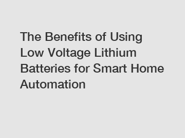 The Benefits of Using Low Voltage Lithium Batteries for Smart Home Automation