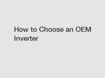 How to Choose an OEM Inverter