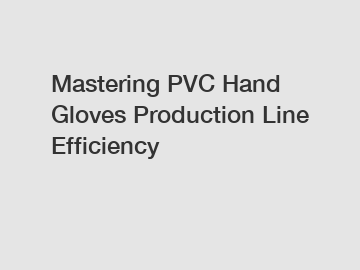 Mastering PVC Hand Gloves Production Line Efficiency