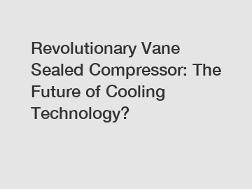 Revolutionary Vane Sealed Compressor: The Future of Cooling Technology?