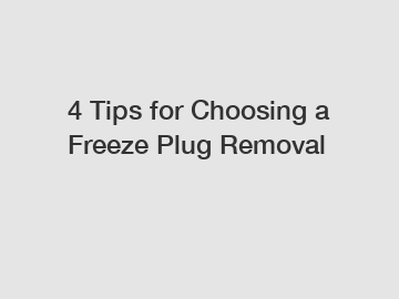 4 Tips for Choosing a Freeze Plug Removal